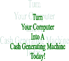 Turn
Your Computer/Smartphone
Into A
Cash Generating Machine
Today!